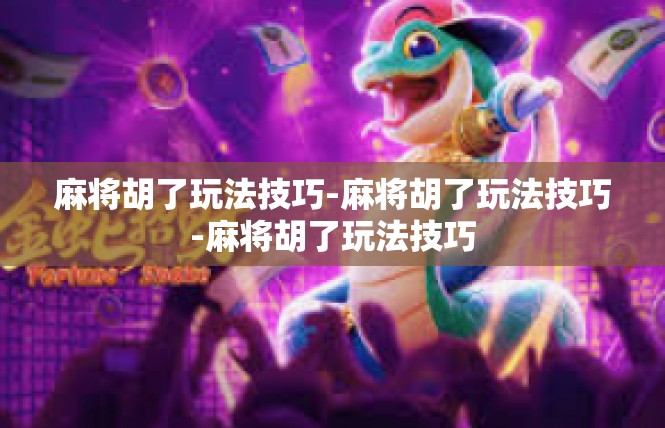 麻将胡了玩法技巧-麻将胡了玩法技巧-麻将胡了玩法技巧