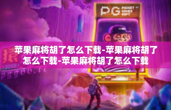 苹果麻将胡了怎么下载-苹果麻将胡了怎么下载-苹果麻将胡了怎么下载