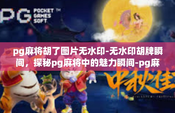 pg麻将胡了图片无水印-无水印胡牌瞬间，探秘pg麻将中的魅力瞬间-pg麻将胡了图片无水印