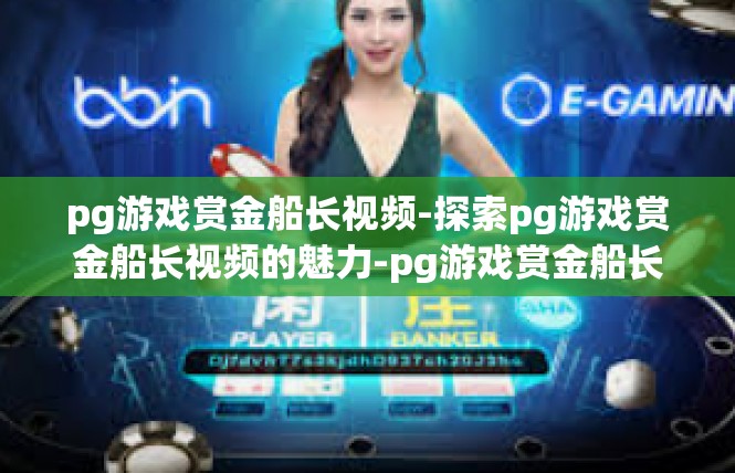 pg游戏赏金船长视频-探索pg游戏赏金船长视频的魅力-pg游戏赏金船长视频