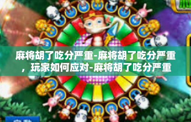 麻将胡了吃分严重-麻将胡了吃分严重，玩家如何应对-麻将胡了吃分严重