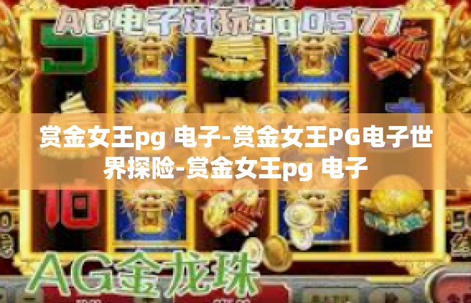 赏金女王pg 电子-赏金女王PG电子世界探险-赏金女王pg 电子