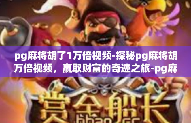 pg麻将胡了1万倍视频-探秘pg麻将胡万倍视频，赢取财富的奇迹之旅-pg麻将胡了1万倍视频