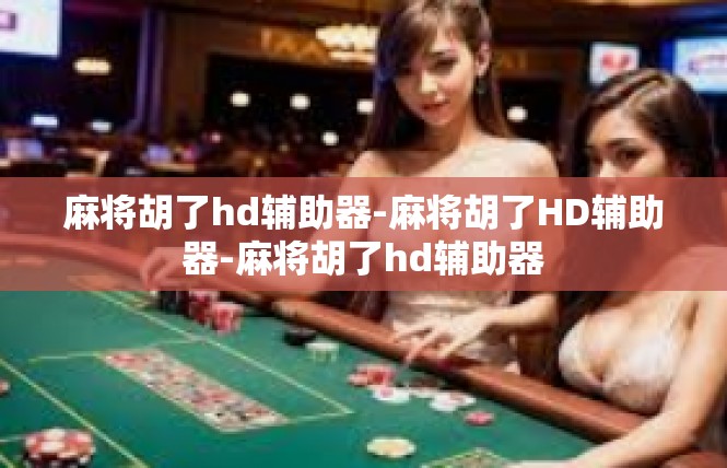麻将胡了hd辅助器-麻将胡了HD辅助器-麻将胡了hd辅助器