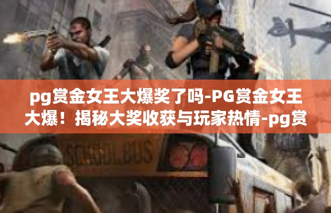 pg赏金女王大爆奖了吗-PG赏金女王大爆！揭秘大奖收获与玩家热情-pg赏金女王大爆奖了吗