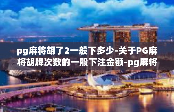 pg麻将胡了2一般下多少-关于PG麻将胡牌次数的一般下注金额-pg麻将胡了2一般下多少