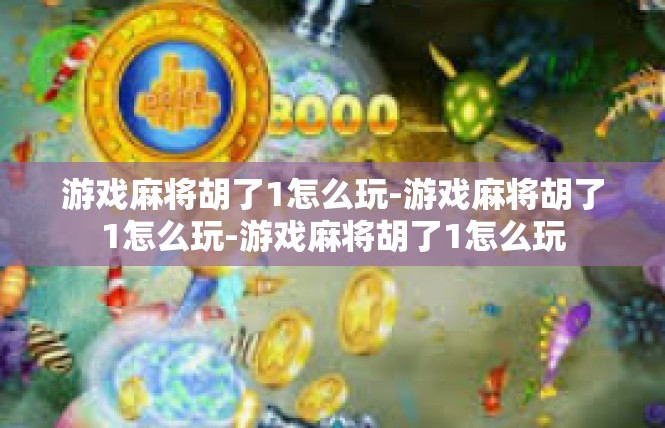 游戏麻将胡了1怎么玩-游戏麻将胡了1怎么玩-游戏麻将胡了1怎么玩