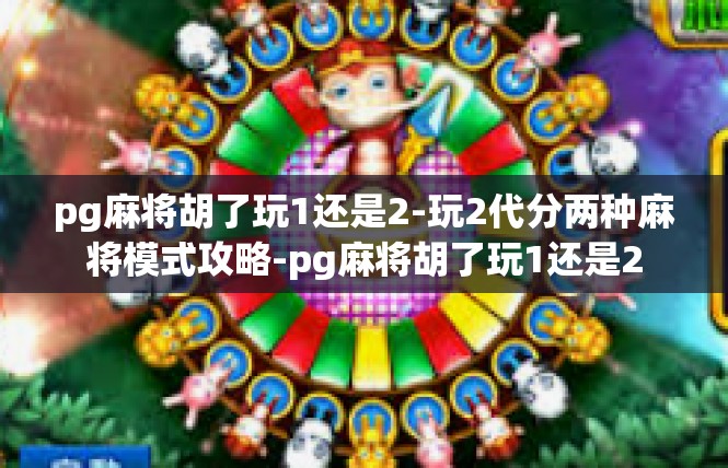 pg麻将胡了玩1还是2-玩2代分两种麻将模式攻略-pg麻将胡了玩1还是2