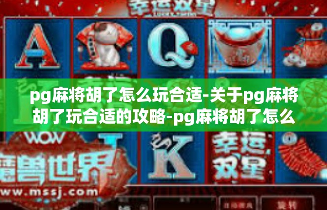 pg麻将胡了怎么玩合适-关于pg麻将胡了玩合适的攻略-pg麻将胡了怎么玩合适