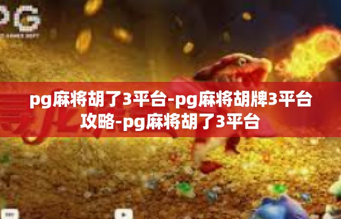 pg麻将胡了3平台-pg麻将胡牌3平台攻略-pg麻将胡了3平台