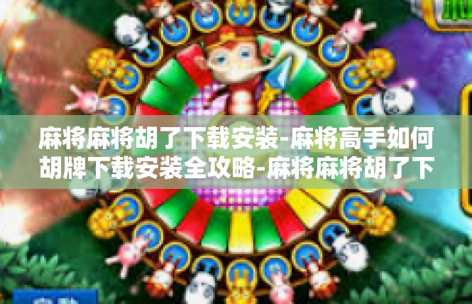 麻将麻将胡了下载安装-麻将高手如何胡牌下载安装全攻略-麻将麻将胡了下载安装