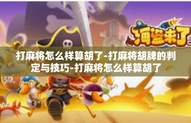 打麻将怎么样算胡了-打麻将胡牌的判定与技巧-打麻将怎么样算胡了