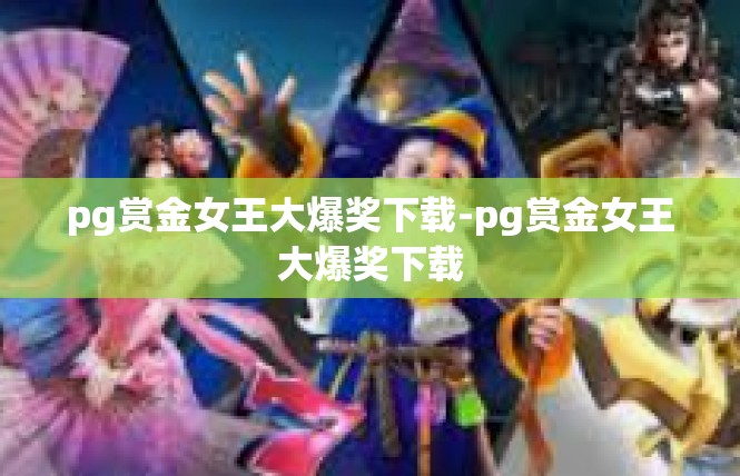 pg赏金女王大爆奖下载-pg赏金女王大爆奖下载