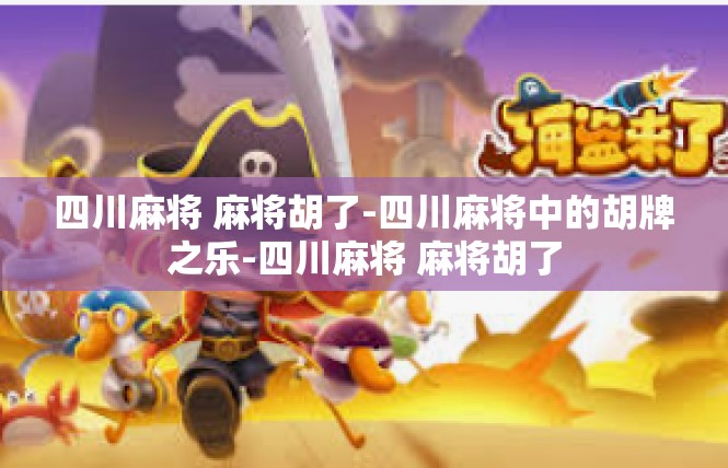 四川麻将 麻将胡了-四川麻将中的胡牌之乐-四川麻将 麻将胡了