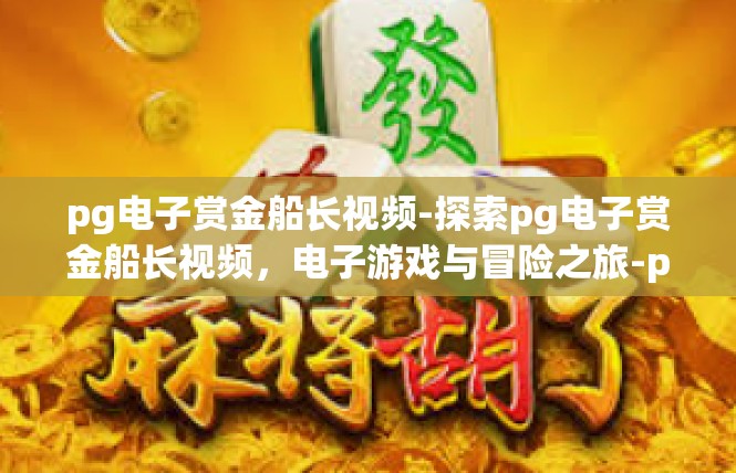 pg电子赏金船长视频-探索pg电子赏金船长视频，电子游戏与冒险之旅-pg电子赏金船长视频