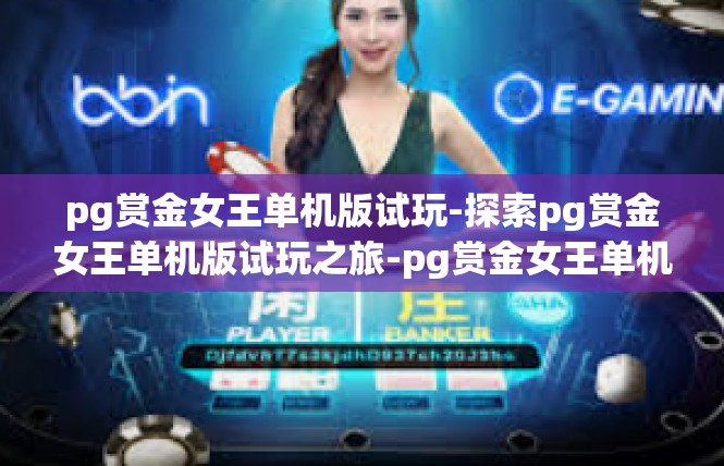 pg赏金女王单机版试玩-探索pg赏金女王单机版试玩之旅-pg赏金女王单机版试玩