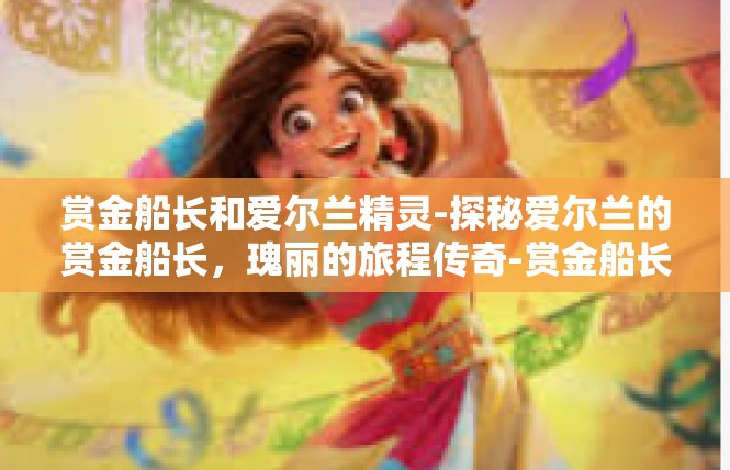 赏金船长和爱尔兰精灵-探秘爱尔兰的赏金船长，瑰丽的旅程传奇-赏金船长和爱尔兰精灵