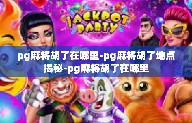 pg麻将胡了在哪里-pg麻将胡了地点揭秘-pg麻将胡了在哪里