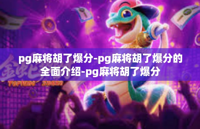 pg麻将胡了爆分-pg麻将胡了爆分的全面介绍-pg麻将胡了爆分
