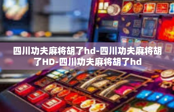 四川功夫麻将胡了hd-四川功夫麻将胡了HD-四川功夫麻将胡了hd