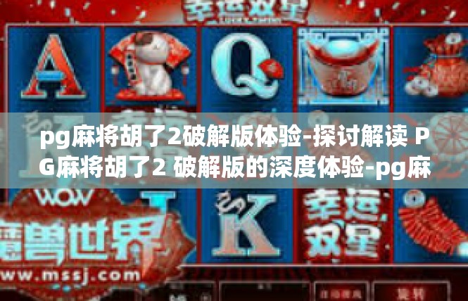 pg麻将胡了2破解版体验-探讨解读 PG麻将胡了2 破解版的深度体验-pg麻将胡了2破解版体验
