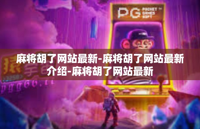 麻将胡了网站最新-麻将胡了网站最新介绍-麻将胡了网站最新