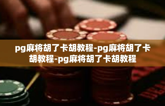 pg麻将胡了卡胡教程-pg麻将胡了卡胡教程-pg麻将胡了卡胡教程