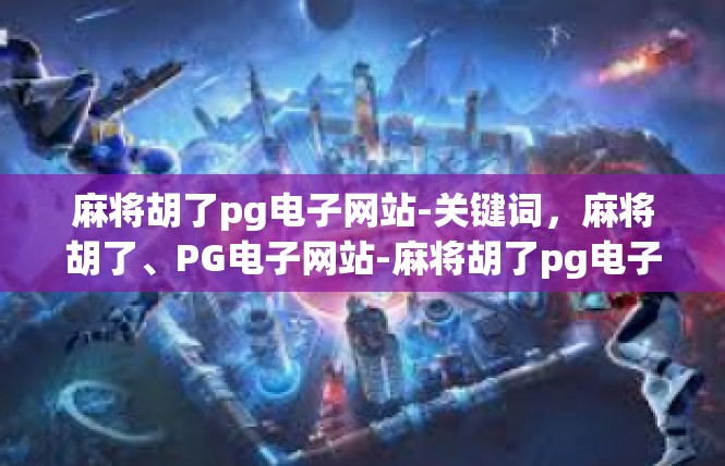 麻将胡了pg电子网站-关键词，麻将胡了、PG电子网站-麻将胡了pg电子网站