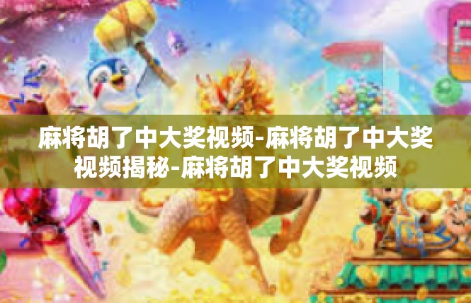 麻将胡了中大奖视频-麻将胡了中大奖视频揭秘-麻将胡了中大奖视频