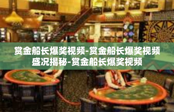 赏金船长爆奖视频-赏金船长爆奖视频盛况揭秘-赏金船长爆奖视频