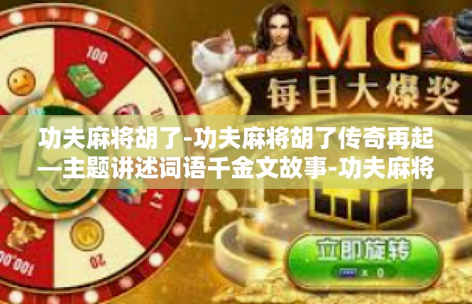 功夫麻将胡了-功夫麻将胡了传奇再起—主题讲述词语千金文故事-功夫麻将胡了