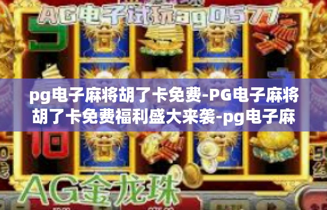 pg电子麻将胡了卡免费-PG电子麻将胡了卡免费福利盛大来袭-pg电子麻将胡了卡免费