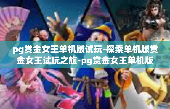 pg赏金女王单机版试玩-探索单机版赏金女王试玩之旅-pg赏金女王单机版试玩