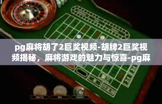 pg麻将胡了2巨奖视频-胡牌2巨奖视频揭秘，麻将游戏的魅力与惊喜-pg麻将胡了2巨奖视频