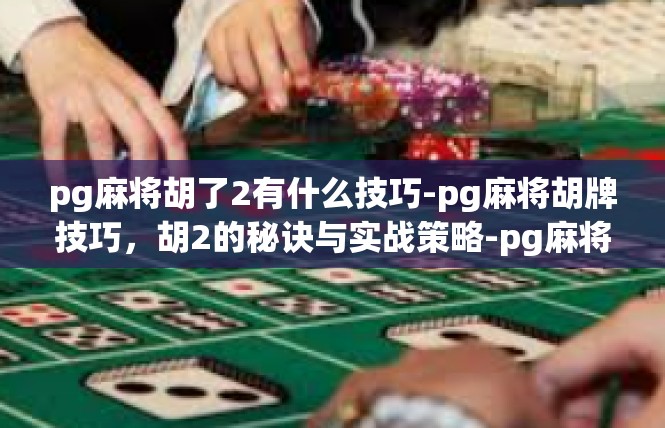 pg麻将胡了2有什么技巧-pg麻将胡牌技巧，胡2的秘诀与实战策略-pg麻将胡了2有什么技巧