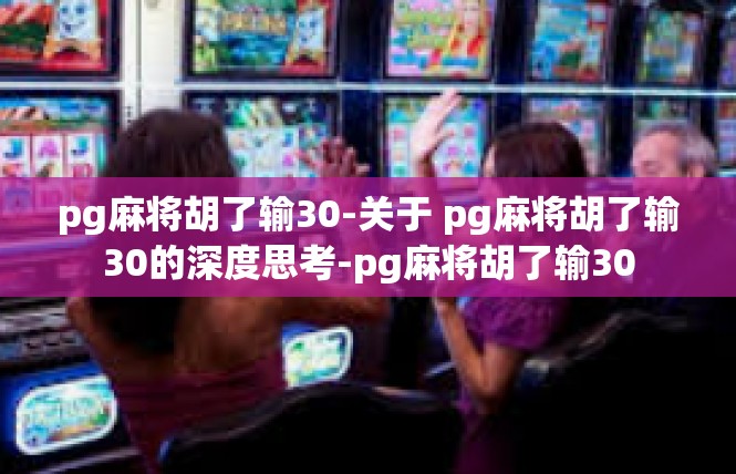 pg麻将胡了输30-关于 pg麻将胡了输30的深度思考-pg麻将胡了输30
