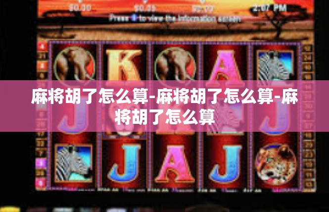 麻将胡了怎么算-麻将胡了怎么算-麻将胡了怎么算