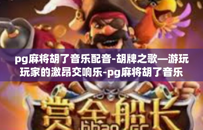 pg麻将胡了音乐配音-胡牌之歌—游玩玩家的激昂交响乐-pg麻将胡了音乐配音