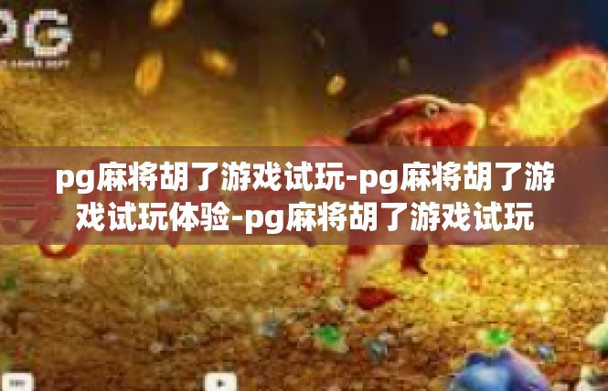 pg麻将胡了游戏试玩-pg麻将胡了游戏试玩体验-pg麻将胡了游戏试玩