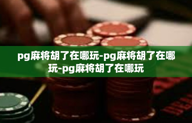 pg麻将胡了在哪玩-pg麻将胡了在哪玩-pg麻将胡了在哪玩