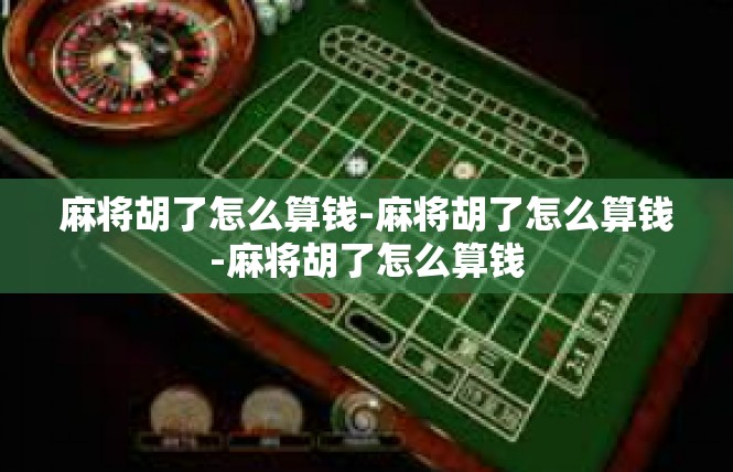 麻将胡了怎么算钱-麻将胡了怎么算钱-麻将胡了怎么算钱
