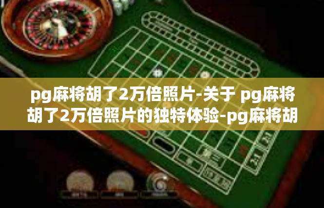 pg麻将胡了2万倍照片-关于 pg麻将胡了2万倍照片的独特体验-pg麻将胡了2万倍照片