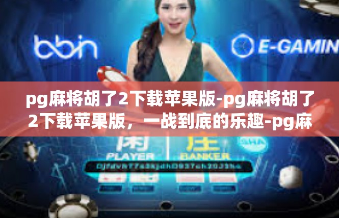 pg麻将胡了2下载苹果版-pg麻将胡了2下载苹果版，一战到底的乐趣-pg麻将胡了2下载苹果版