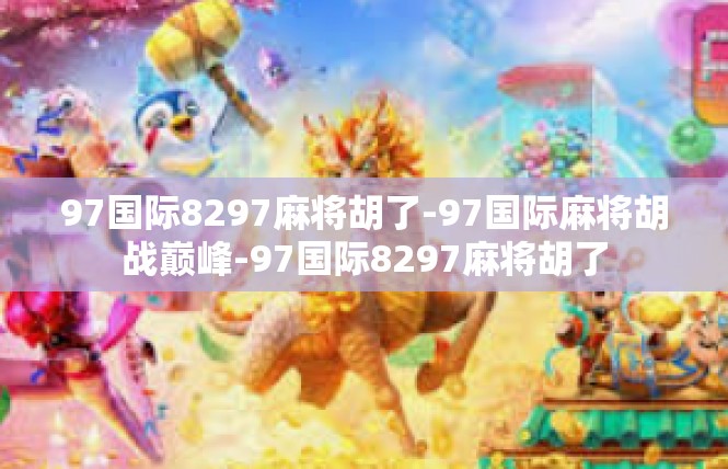 97国际8297麻将胡了-97国际麻将胡战巅峰-97国际8297麻将胡了