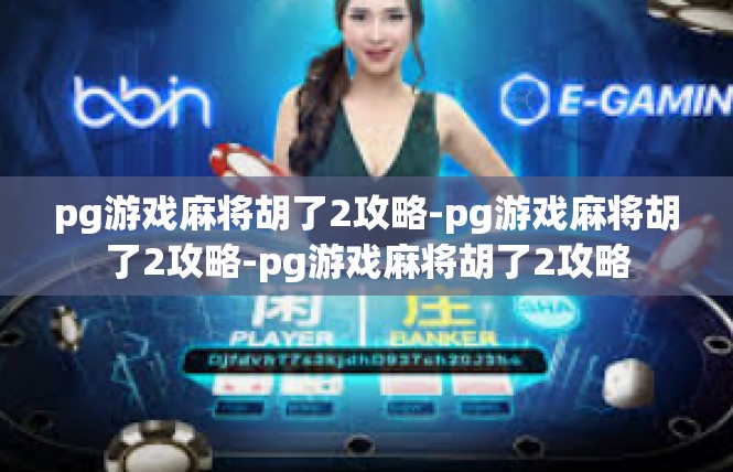 pg游戏麻将胡了2攻略-pg游戏麻将胡了2攻略-pg游戏麻将胡了2攻略