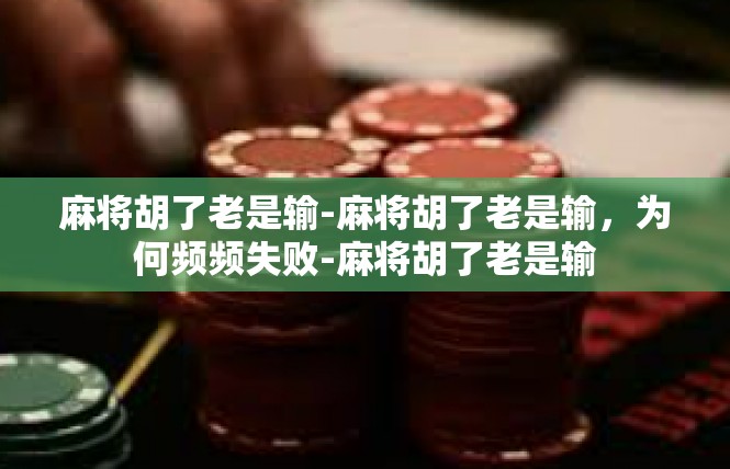 麻将胡了老是输-麻将胡了老是输，为何频频失败-麻将胡了老是输