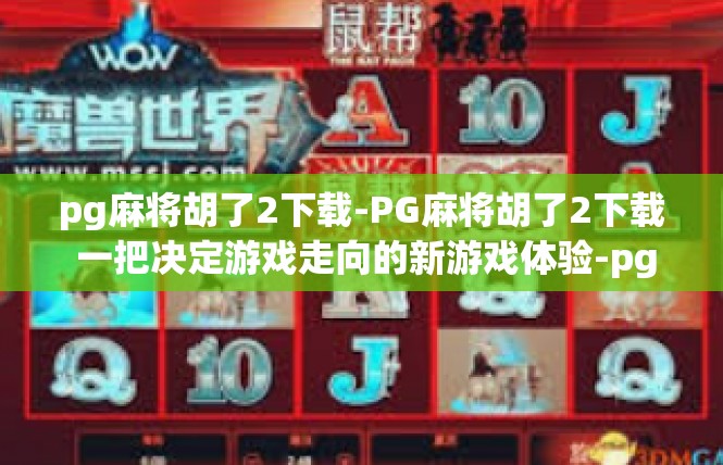pg麻将胡了2下载-PG麻将胡了2下载 一把决定游戏走向的新游戏体验-pg麻将胡了2下载