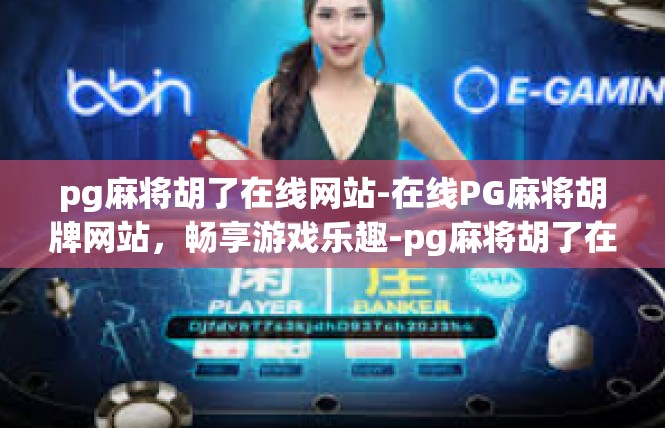 pg麻将胡了在线网站-在线PG麻将胡牌网站，畅享游戏乐趣-pg麻将胡了在线网站