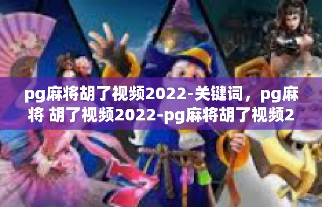 pg麻将胡了视频2022-关键词，pg麻将 胡了视频2022-pg麻将胡了视频2022