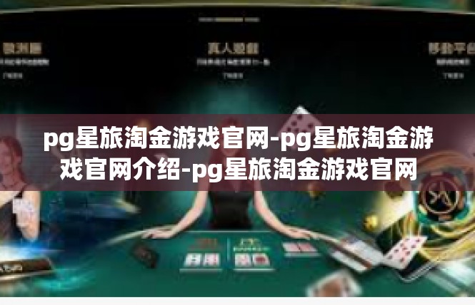 pg星旅淘金游戏官网-pg星旅淘金游戏官网介绍-pg星旅淘金游戏官网